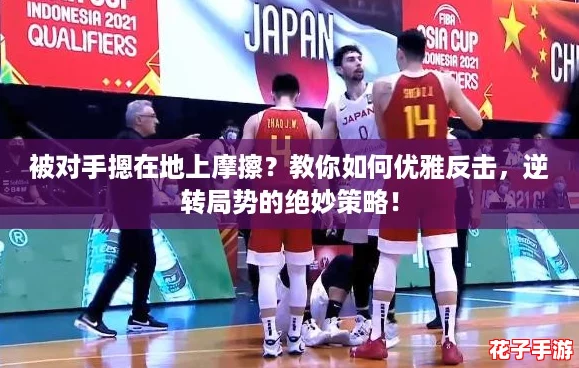 被对手摁在地上摩擦？教你如何优雅反击，逆转局势的绝妙策略！