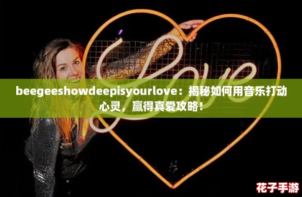 beegeeshowdeepisyourlove：揭秘如何用音乐打动心灵，赢得真爱攻略！