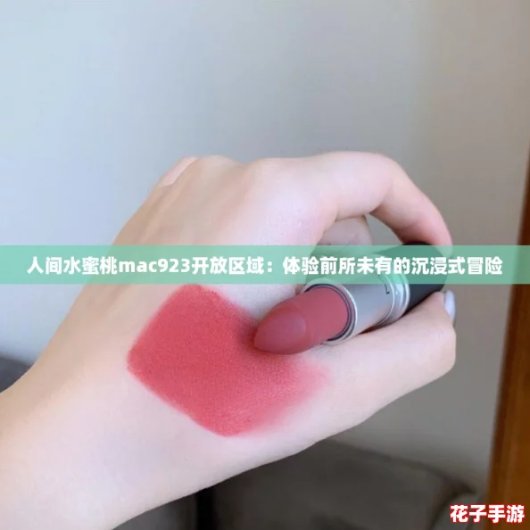 人间水蜜桃mac923开放区域：体验前所未有的沉浸式冒险