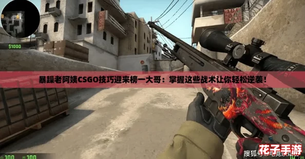 暴躁老阿姨CSGO技巧迎来榜一大哥：掌握这些战术让你轻松逆袭！