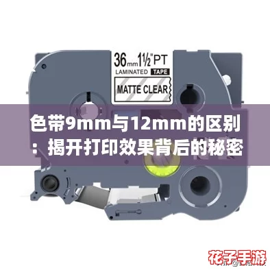色带9mm与12mm的区别：揭开打印效果背后的秘密，哪个更适合你的需求？