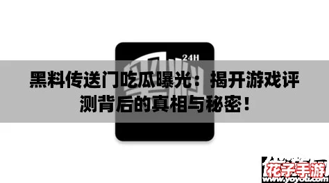 黑料传送门吃瓜曝光：揭开游戏评测背后的真相与秘密！