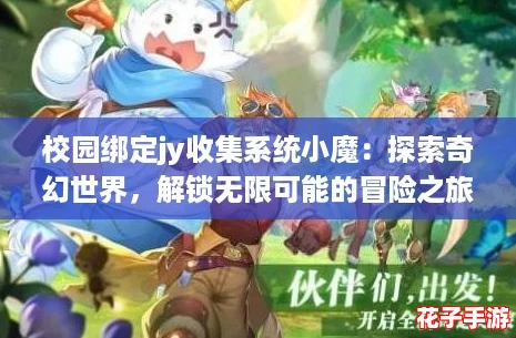 校园绑定jy收集系统小魔：探索奇幻世界，解锁无限可能的冒险之旅！