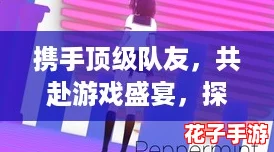 携手顶级队友，共赴游戏盛宴，探索无限精彩世界，告别孤独冒险之旅