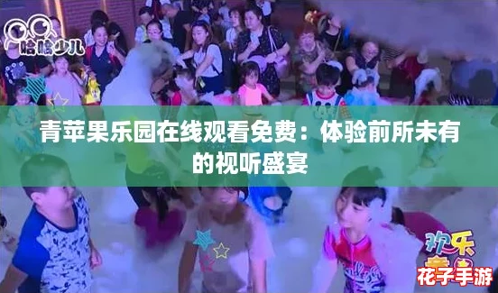 青苹果乐园在线观看免费：体验前所未有的视听盛宴