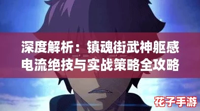 深度解析：镇魂街武神躯感电流绝技与实战策略全攻略