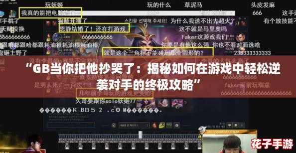 “GB当你把他抄哭了：揭秘如何在游戏中轻松逆袭对手的终极攻略”