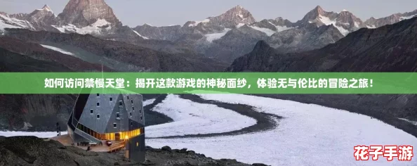 如何访问禁慢天堂：揭开这款游戏的神秘面纱，体验无与伦比的冒险之旅！