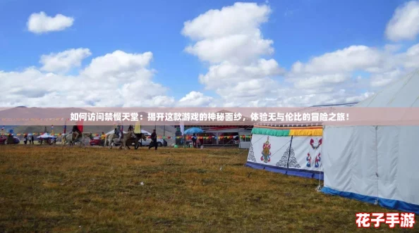 如何访问禁慢天堂：揭开这款游戏的神秘面纱，体验无与伦比的冒险之旅！