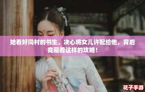 她看好同村的书生，决心将女儿许配给他，背后竟藏着这样的攻略！