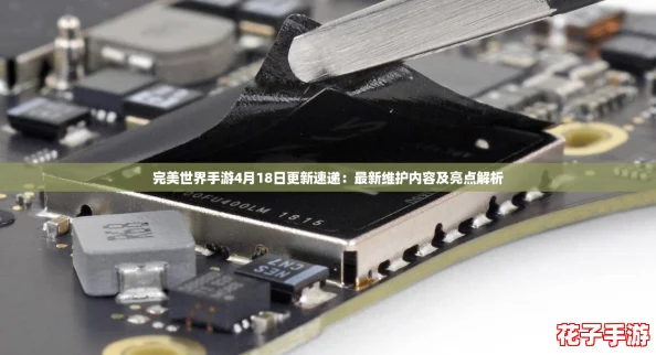 完美世界手游4月18日更新速递：最新维护内容及亮点解析