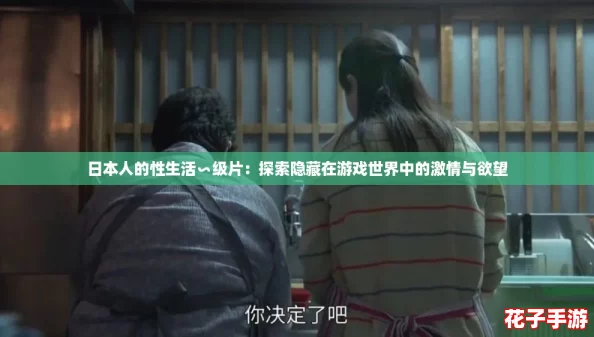日本人的性生活∽级片：探索隐藏在游戏世界中的激情与欲望