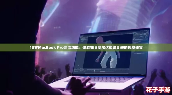 18岁MacBook Pro高清功能：体验如《塞尔达传说》般的视觉盛宴