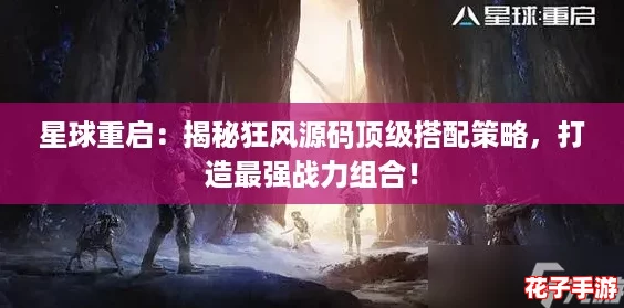 星球重启：揭秘狂风源码顶级搭配策略，打造最强战力组合！