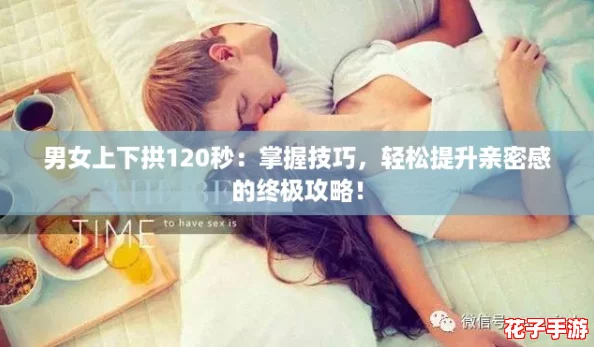 男女上下拱120秒：掌握技巧，轻松提升亲密感的终极攻略！