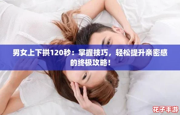 男女上下拱120秒：掌握技巧，轻松提升亲密感的终极攻略！