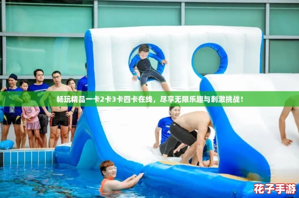 畅玩精品一卡2卡3卡四卡在线，尽享无限乐趣与刺激挑战！