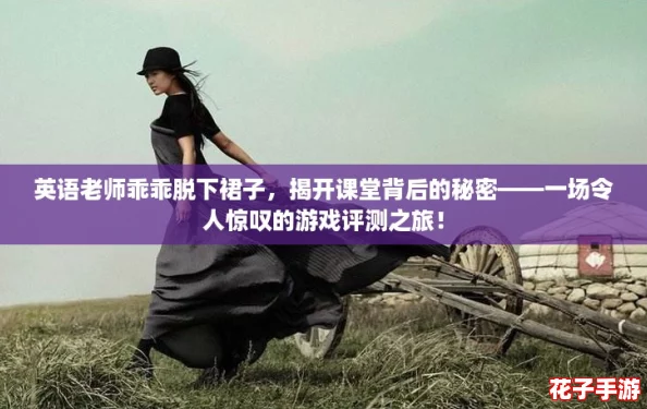 英语老师乖乖脱下裙子，揭开课堂背后的秘密——一场令人惊叹的游戏评测之旅！