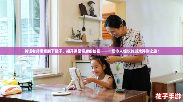 英语老师乖乖脱下裙子，揭开课堂背后的秘密——一场令人惊叹的游戏评测之旅！