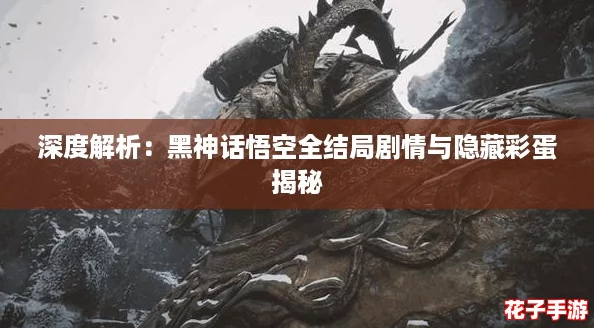 深度解析:黑神话悟空全结局剧情与隐藏彩蛋揭秘 深度解析:黑神话悟空全结局剧情与隐藏彩蛋揭秘