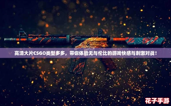 高清大片CSGO类型多多,带你体验无与伦比的游戏快感与刺激对战! 高清大片CSGO类型多多,带你体验无与伦比的游戏快感与刺激对战!