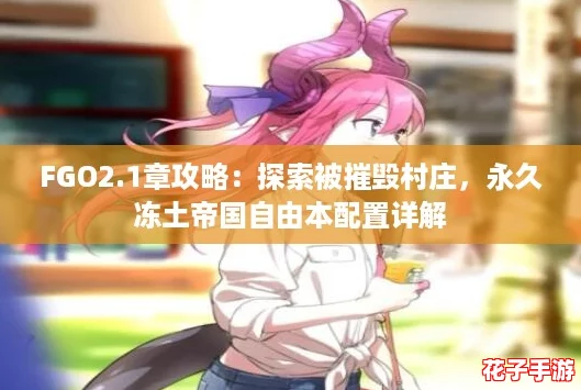 FGO2.1章攻略:探索被摧毁村庄,永久冻土帝国自由本配置详解 FGO2.1章攻略:探索被摧毁村庄,永久冻土帝国自由本配置详解