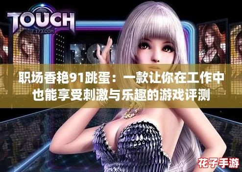 职场香艳91跳蛋:一款让你在工作中也能享受刺激与乐趣的游戏评测 职场香艳91跳蛋:一款让你在工作中也能享受刺激与乐趣的游戏评测