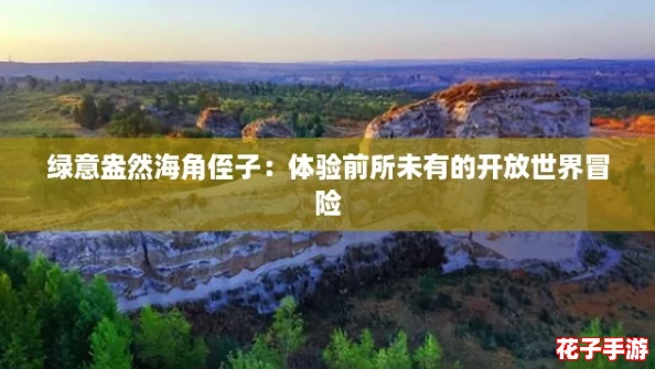 绿意盎然海角侄子：体验前所未有的开放世界冒险