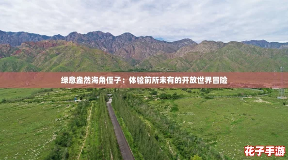 绿意盎然海角侄子:体验前所未有的开放世界冒险 绿意盎然海角侄子:体验前所未有的开放世界冒险