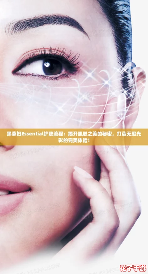黑寡妇Essential护肤流程：揭开肌肤之美的秘密，打造无瑕光彩的完美体验！