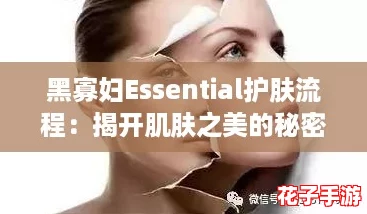 黑寡妇Essential护肤流程：揭开肌肤之美的秘密，打造无瑕光彩的完美体验！
