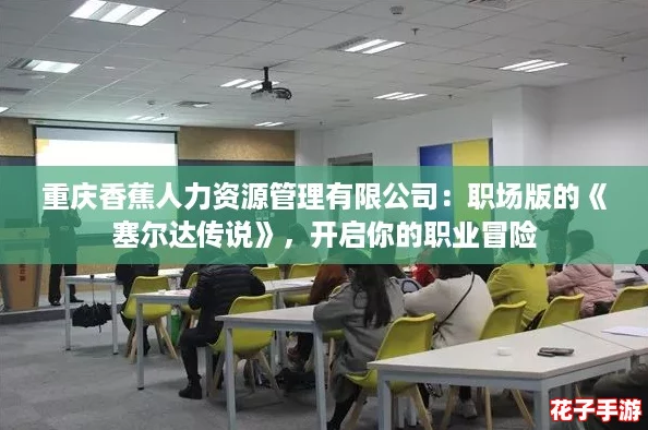 重庆香蕉人力资源管理有限公司：职场版的《塞尔达传说》，开启你的职业冒险