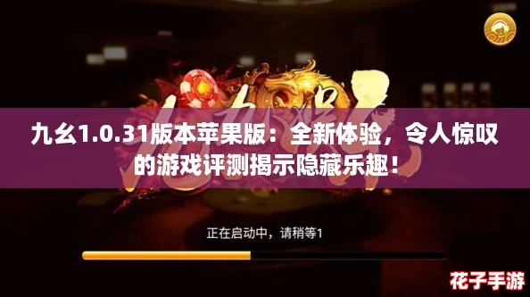 九幺1.0.31版本苹果版：全新体验，令人惊叹的游戏评测揭示隐藏乐趣！