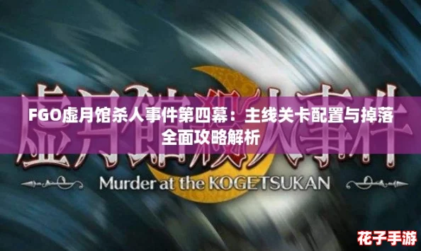 FGO虚月馆杀人事件第四幕:主线关卡配置与掉落全面攻略解析 FGO虚月馆杀人事件第四幕:主线关卡配置与掉落全面攻略解析