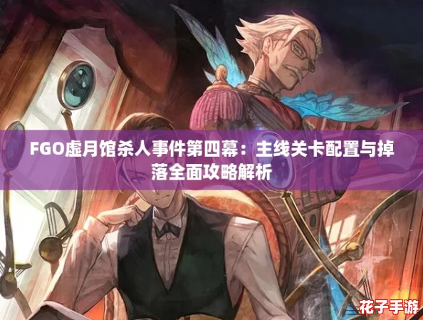 FGO虚月馆杀人事件第四幕:主线关卡配置与掉落全面攻略解析 FGO虚月馆杀人事件第四幕:主线关卡配置与掉落全面攻略解析
