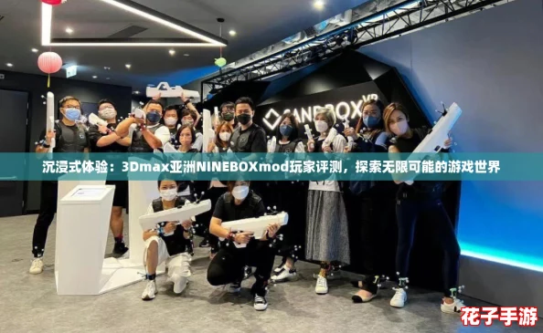 沉浸式体验：3Dmax亚洲NINEBOXmod玩家评测，探索无限可能的游戏世界