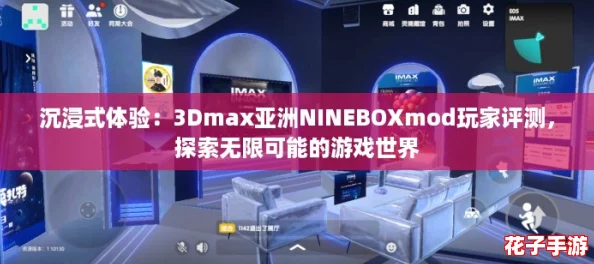 沉浸式体验:3Dmax亚洲NINEBOXmod玩家评测,探索无限可能的游戏世界 沉浸式体验:3Dmax亚洲NINEBOXmod玩家评测,探索无限可能的游戏世界