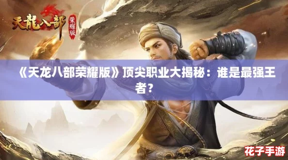 《天龙八部荣耀版》顶尖职业大揭秘：谁是最强王者？