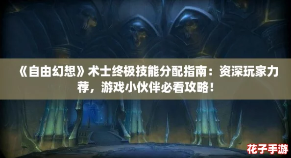 《自由幻想》术士终极技能分配指南：资深玩家力荐，游戏小伙伴必看攻略！