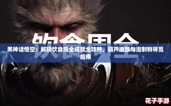 黑神话悟空：解锁饮食周全成就全攻略，葫芦酒酿与泡制物寻觅指南