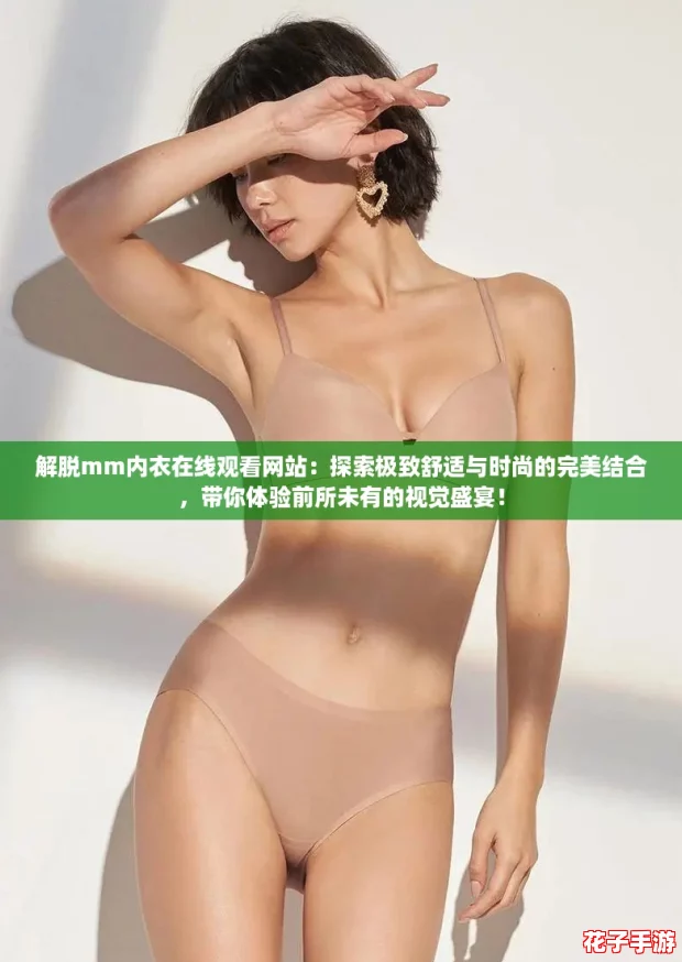 解脱mm内衣在线观看网站：探索极致舒适与时尚的完美结合，带你体验前所未有的视觉盛宴！