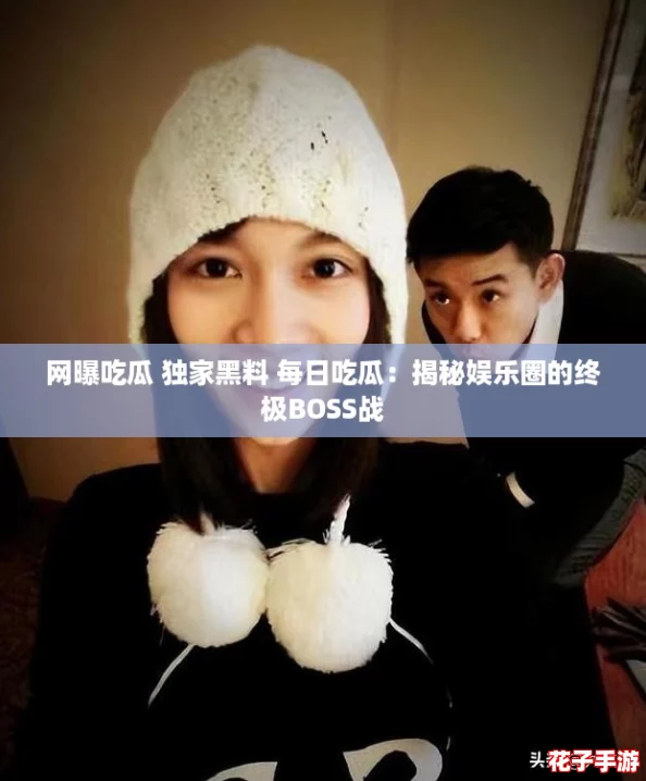 网曝吃瓜 独家黑料 每日吃瓜：揭秘娱乐圈的终极BOSS战