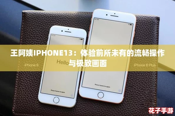王阿姨IPHONE13：体验前所未有的流畅操作与极致画面