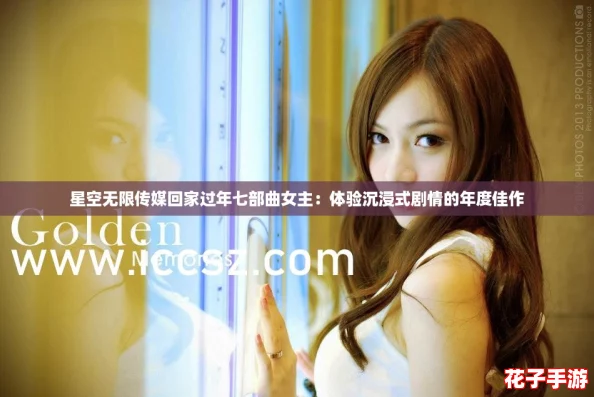 星空无限传媒回家过年七部曲女主:体验沉浸式剧情的年度佳作 星空无限传媒回家过年七部曲女主:体验沉浸式剧情的年度佳作