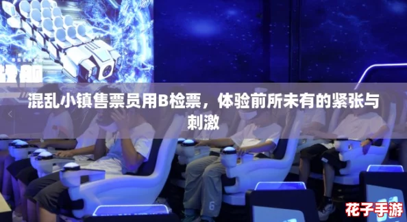 混乱小镇售票员用B检票，体验前所未有的紧张与刺激