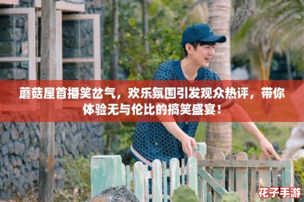 蘑菇屋首播笑岔气，欢乐氛围引发观众热评，带你体验无与伦比的搞笑盛宴！