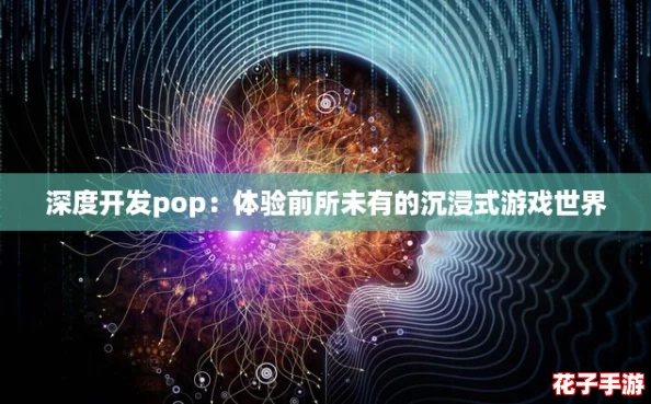 深度开发pop:体验前所未有的沉浸式游戏世界 深度开发pop:体验前所未有的沉浸式游戏世界