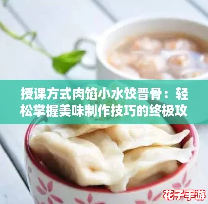授课方式肉馅小水饺晋骨:轻松掌握美味制作技巧的终极攻略! 授课方式肉馅小水饺晋骨:轻松掌握美味制作技巧的终极攻略!