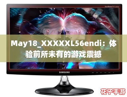 May18_XXXXXL56endi：体验前所未有的游戏震撼
