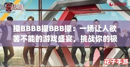 搡BBBB搡BBB搡：一场让人欲罢不能的游戏盛宴，挑战你的极限与反应速度！